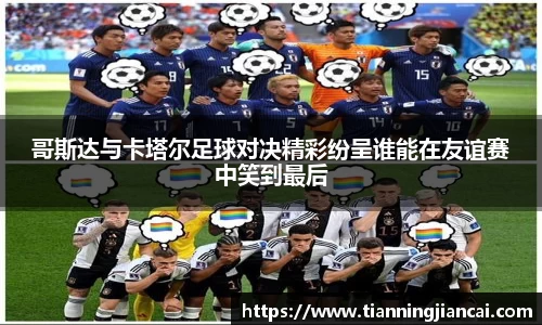 哥斯达与卡塔尔足球对决精彩纷呈谁能在友谊赛中笑到最后