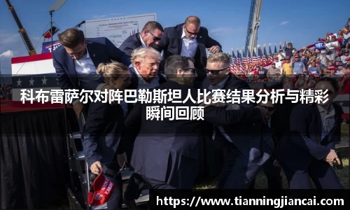 科布雷萨尔对阵巴勒斯坦人比赛结果分析与精彩瞬间回顾